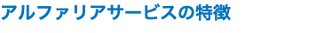 アルファリアサービスの特徴
