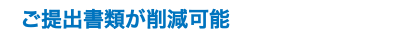 ご提出書類が削減可能
