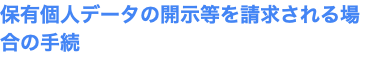 保有個人データの開示等を請求される場合の手続