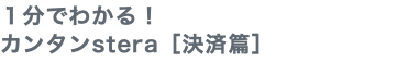 １分でわかる！ カンタンstera［決済篇］