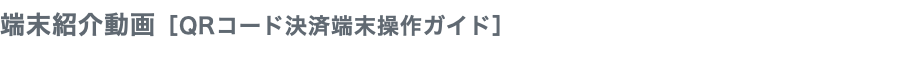 端末紹介動画［QRコード決済端末操作ガイド］