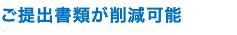ご提出書類が削減可能