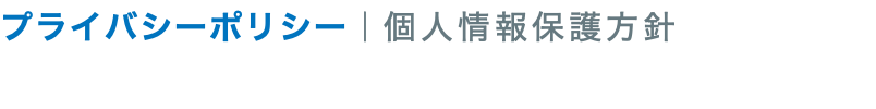 プライバシーポリシー｜個人情報保護方針